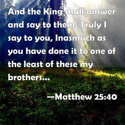 Matthew 2540 And The King Shall Answer And Say To Them Truly I Say To