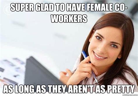 Super Glad To Have Female Co Workers As Long As They Arent As Pretty
