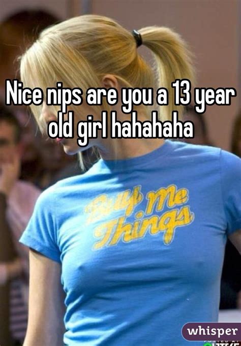 Nice Nips Are You A 13 Year Old Girl Hahahaha