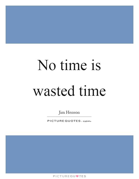 Click on any time quote below to see it in context and find out where it falls on shmoop's pretentious scale. No Time Quotes | No Time Sayings | No Time Picture Quotes
