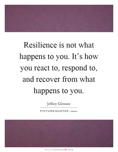 Resilience Is Not What Happens To You Its How You React To