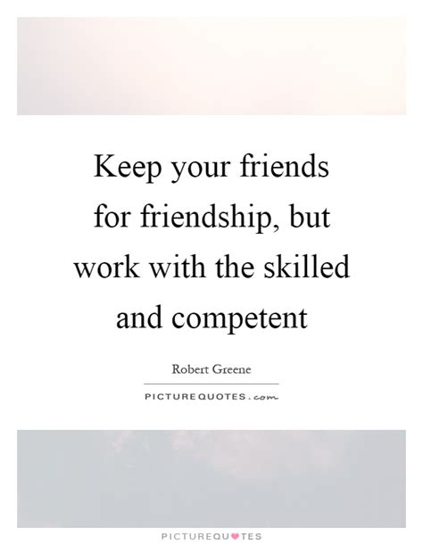 It is important to carefully consider your audience and key message before drafting quotes. Keep your friends for friendship, but work with the skilled and... | Picture Quotes