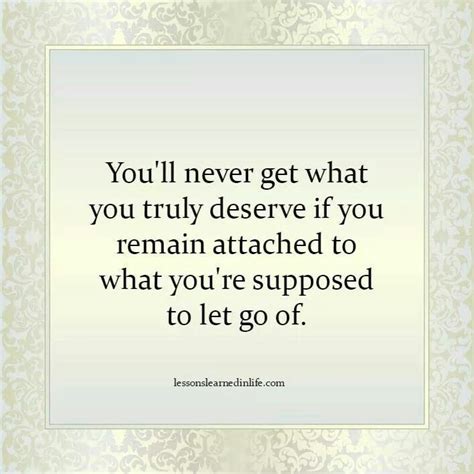 Youll Never Get What You Truly Deserve If You Remain Attached To What