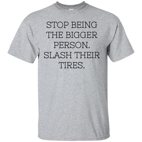 Stop Being The Bigger Person Slash Their Tired Shirt