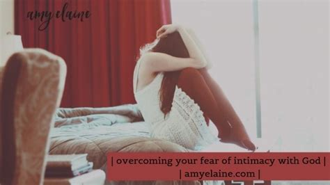 how to overcome your fear of intimacy with god amy elaine ministries