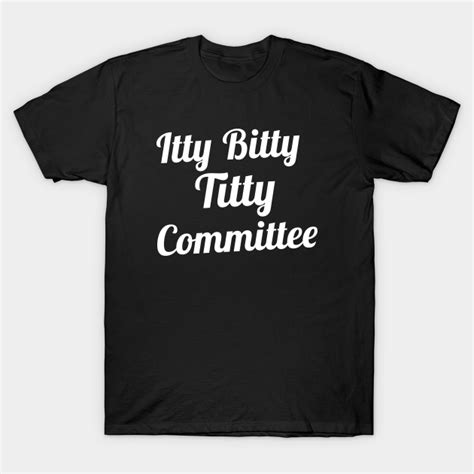 Itty Bitty Titty Committee Itty Bitty Titty Committee T Shirt Teepublic