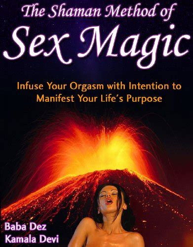 the shaman method of sex magic infuse your orgasm with intention to manifest your life s