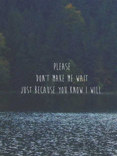 Please Dont Make Me Wait Just Because You Know I Will