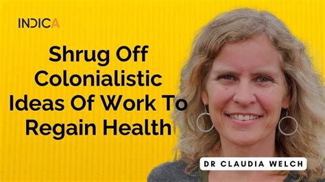 Shrug Off Colonialistic Ideas Of Work To Regain Health By Dr Claudia