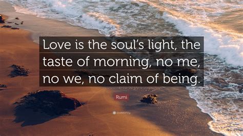 rumi quote “love is the soul s light the taste of morning no me no we no claim of being