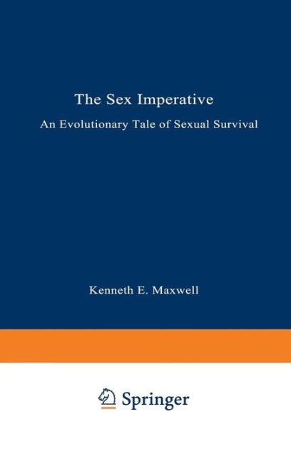 The Sex Imperative An Evolutionary Tale Of Sexual Survival By Kenneth E Maxwell