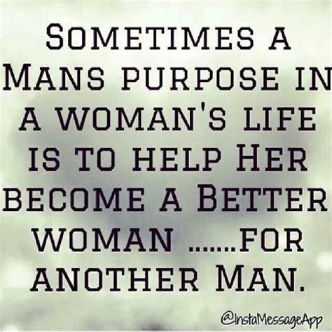 Sometimes A Mans Purpose In A Womans Life Is To Make Her A Better
