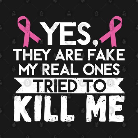 yes they are fake my real ones tried to kill me breast cancer t shirt teepublic