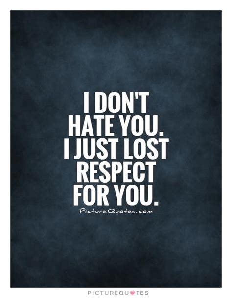 I Dont Hate You I Just Lost Respect For You Picture Quotes