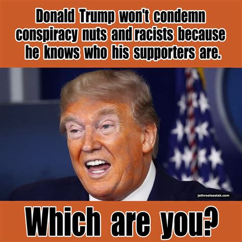 Meme Trump Wont Condemn Conspiracy Nuts And Racists Because He Knows