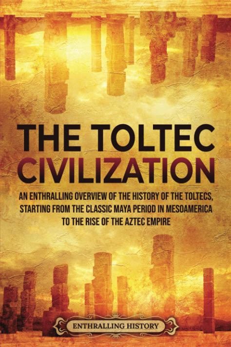 buy the toltec civilization an enthralling overview of the history of the toltecs starting