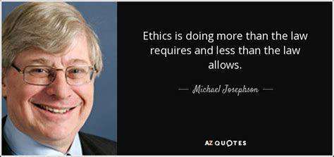 Michael Josephson Quote Ethics Is Doing More Than The Law Requires And