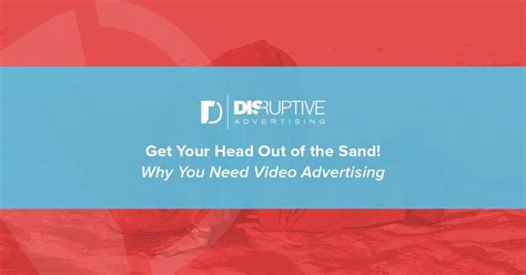 Get Your Head Out Of The Sand Why You Need Video Advertising Video