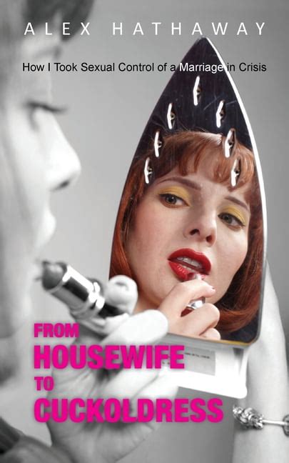 From Housewife To Cuckoldress How I Took Sexual Control Of A Marriage