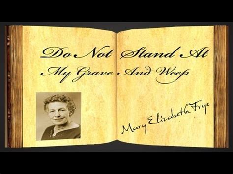 There's no way that you got cast in the lead role—my audition was way better than yours! Do Not Stand At My Grave And Weep by Mary Elizabeth Frye ...