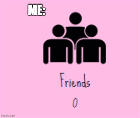 I Have No Friends Memes Imgflip