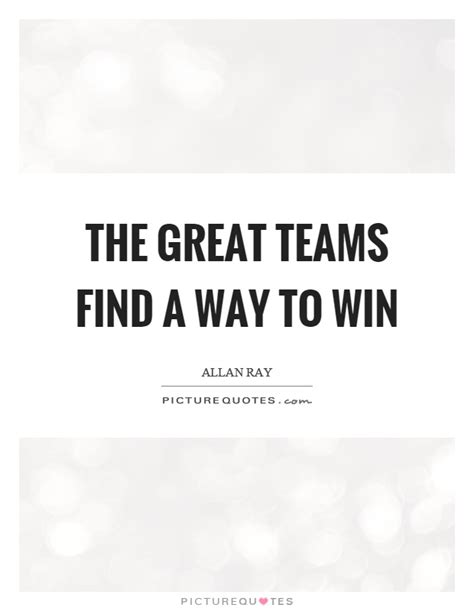 The Great Teams Find A Way To Win Picture Quotes