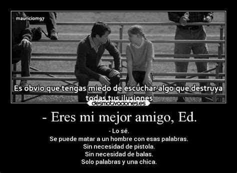 No sabes lo mucho que le agradezco a la vida por el hecho de que seas mi amiga, pues no ha sido fácil para mí encontrar personas fieles, bondadosas y con un corazón tan grande como el tuyo, en quienes pueda confiar y con quienes pueda contar de forma incondicional. - Eres mi mejor amigo, Ed. | Desmotivaciones