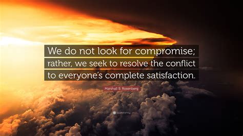 Marshall B Rosenberg Quote “we Do Not Look For Compromise Rather We