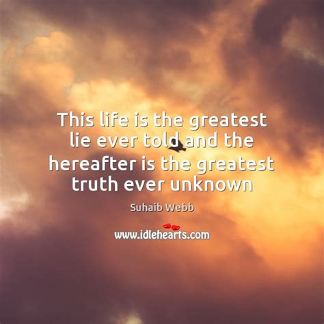 The quote belongs to another author. This life is the greatest lie ever told and the hereafter is - IdleHearts