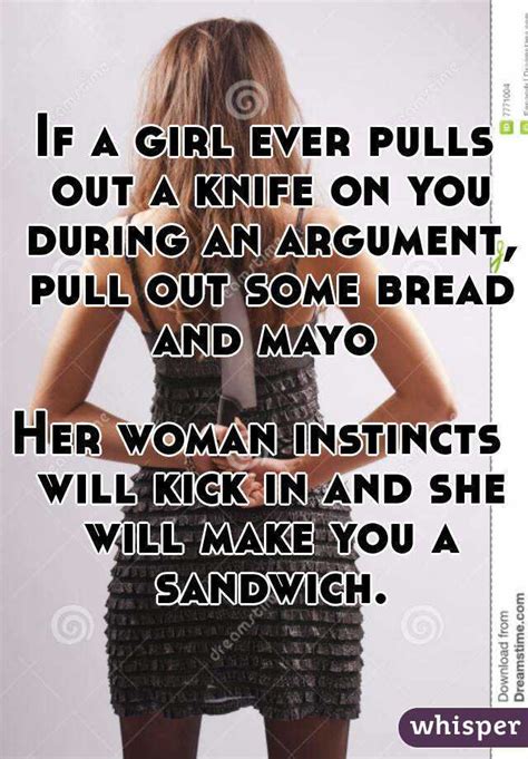 If A Girl Ever Pulls Out A Knife On You During An Argument Pull Out Some Bread And Mayo Her