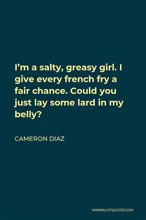 Cameron Diaz Quote Im A Salty Greasy Girl I Give Every French Fry A