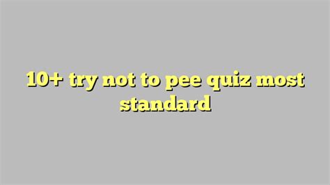 10 Try Not To Pee Quiz Most Standard Công Lý And Pháp Luật