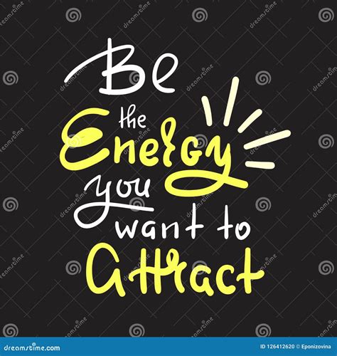 Be The Energy You Want No Attract Inspire And Motivational Quote