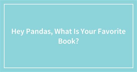 Hey Pandas What Is Your Favorite Book Closed Bored Panda
