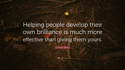 Garrison Wynn Quote Helping People Develop Their Own Brilliance Is