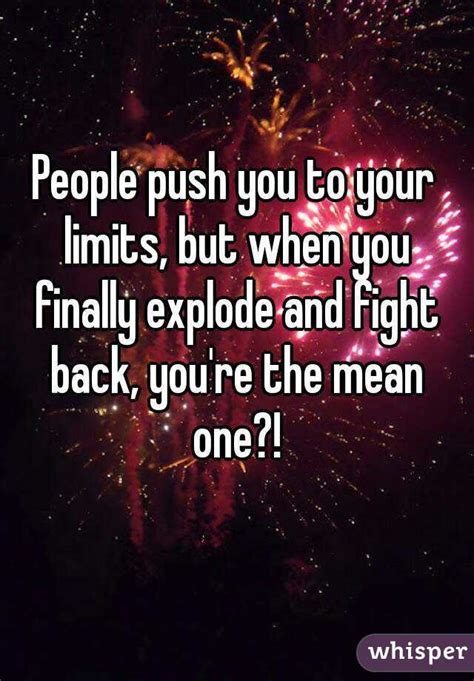 People Push You To Your Limits But When You Finally Explode And Fight