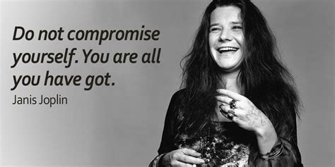 Do Not Compromise Yourself You Are All You Have Got ~janis Joplin