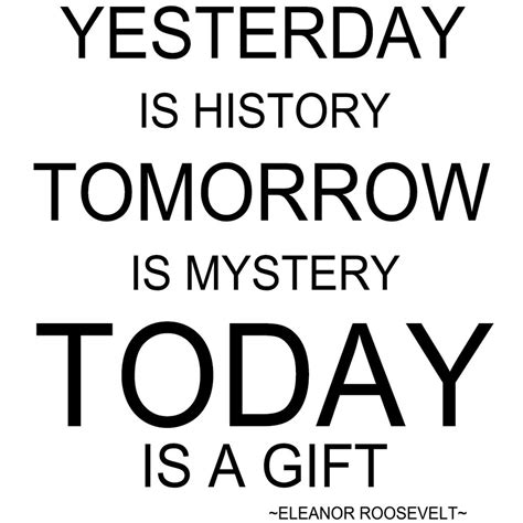 Yesterday Is History Tomorrow Is Mystery Today Is A T