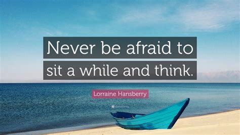 Enjoy the top 53 famous quotes, sayings and quotations by lorraine hansberry. Lorraine Hansberry Quote: "Never be afraid to sit a while ...