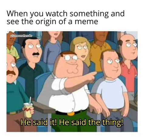 When You Watch Something And See The Origin Of A Meme He Said It Know Your Meme