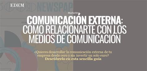 Comunicación Externa Cómo Relacionarte Con Los Medios De Comunicación
