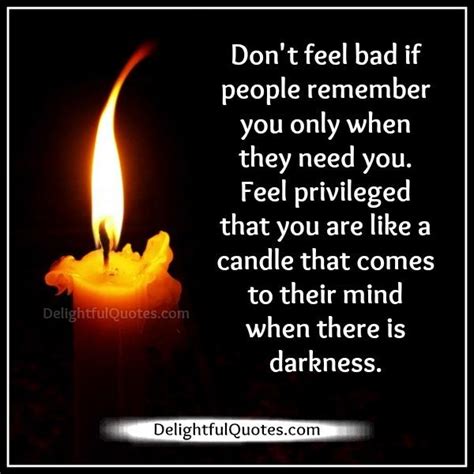 Dont Feel Bad If People Remember You Only When They Need You