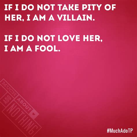 If I Do Not Take Pity Of Her I Am A Villain If I Do Not Love Her I Am A Fool Muchadotp