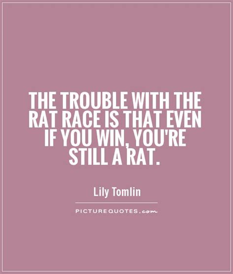 The Trouble With The Rat Race Is That Even If You Win Youre