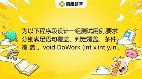 为以下程序段设计一组测试用例 要求分别满足语句覆盖、判定覆盖、条件覆 盖 。void Dowork Int X Int Y Int Z {int K 0 J 0 If 百度教育