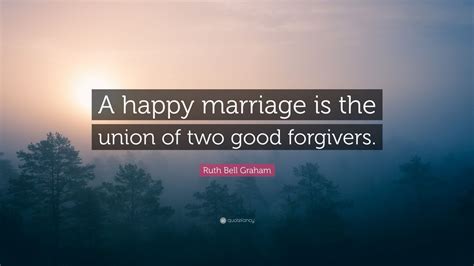 Ruth Bell Graham Quote A Happy Marriage Is The Union Of Two Good