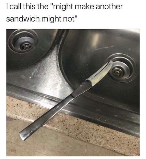 i call this the might make another sandwich might not funny