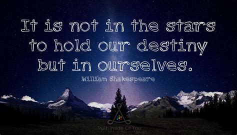 It Is Not In The Stars To Hold Our Destiny But In Ourselves ~ William