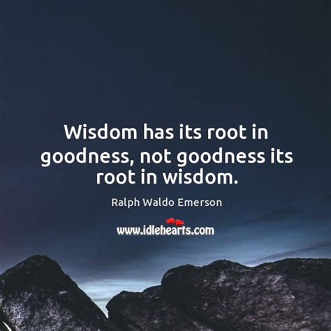 Wisdom Has Its Root In Goodness Not Goodness Its Root In Wisdom