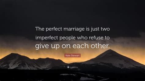 kate stewart quote “the perfect marriage is just two imperfect people who refuse to give up on